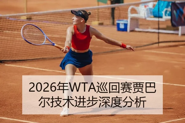 2026年WTA巡回赛贾巴尔技术进步深度分析