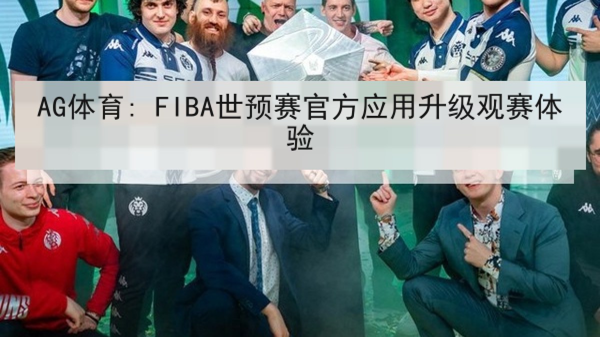 AG体育: FIBA世预赛官方应用升级观赛体验