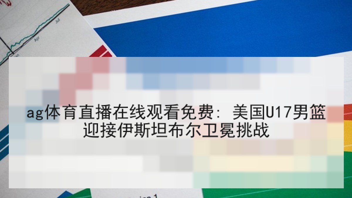 ag体育直播在线观看免费: 美国U17男篮迎接伊斯坦布尔卫冕挑战