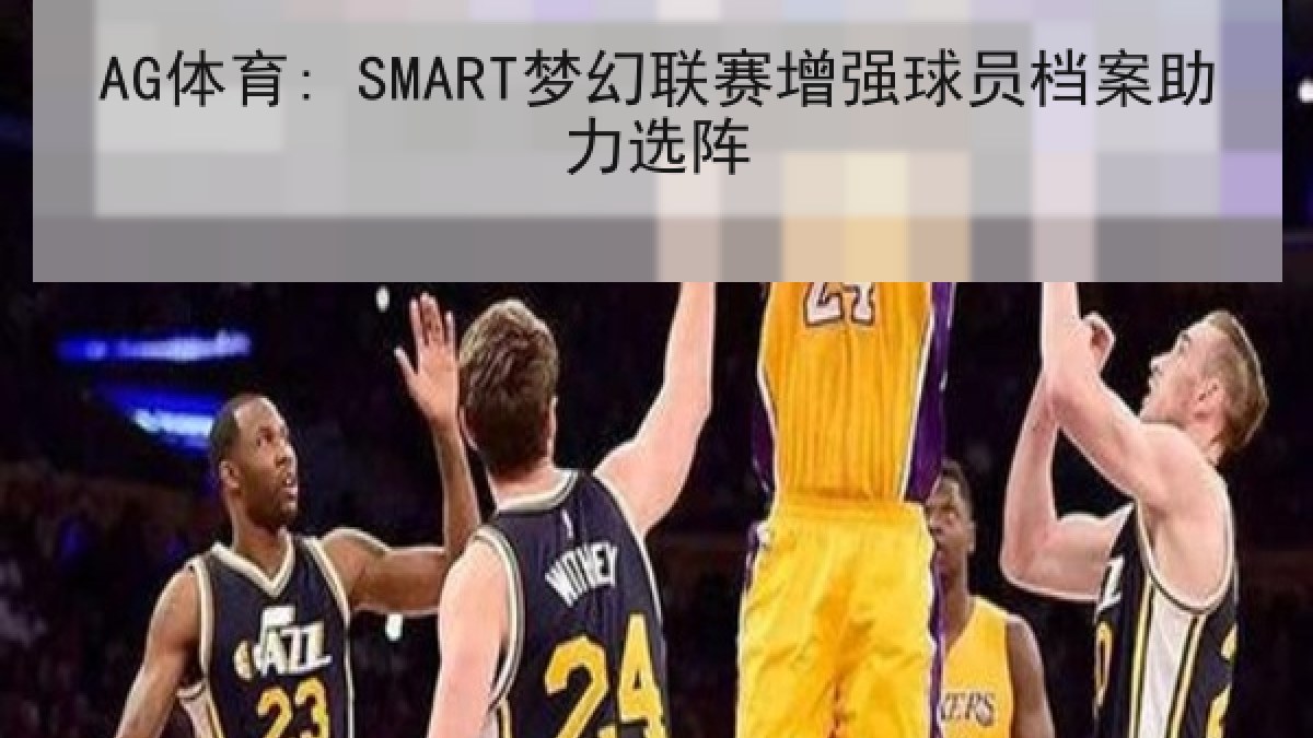 AG体育: SMART梦幻联赛增强球员档案助力选阵