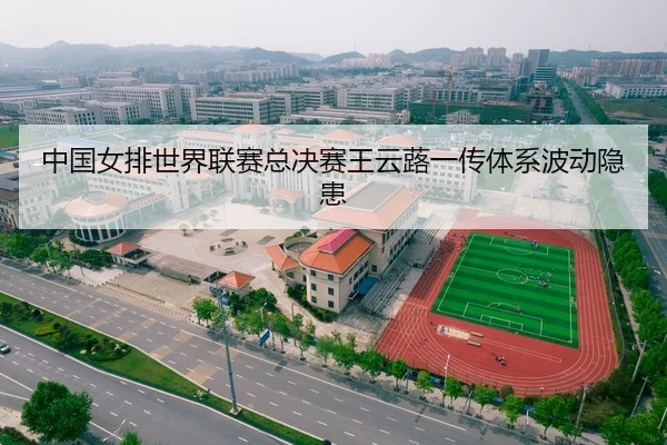 中国女排世界联赛总决赛王云蕗一传体系波动隐患