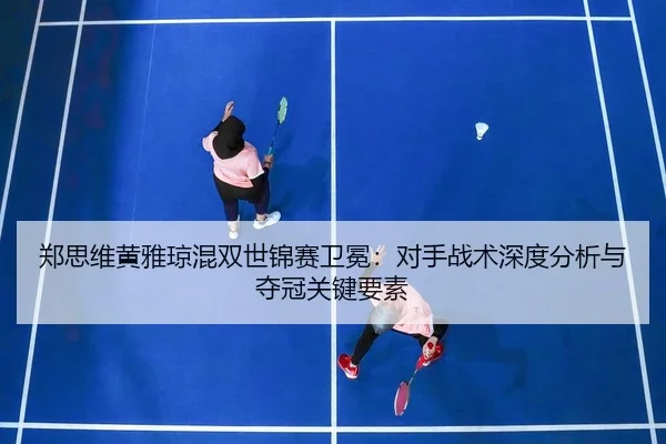 zheng-si-wei-huang-ya-qiong-hun-shuang-shi-jin-sai-wei-mian-dui-shou-zhan-shu-shen-du-fen-xi-yu-duo-guan-guan-jian-yao-3-314.jpg