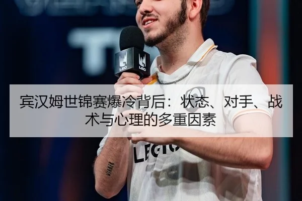 宾汉姆世锦赛爆冷背后：状态、对手、战术与心理的多重因素