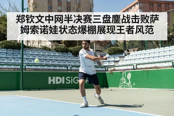 郑钦文中网半决赛三盘鏖战击败萨姆索诺娃状态爆棚展现王者风范