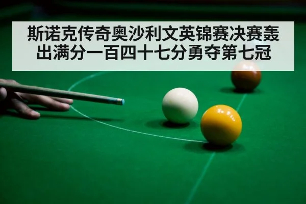 斯诺克传奇奥沙利文英锦赛决赛轰出满分一百四十七分勇夺第七冠